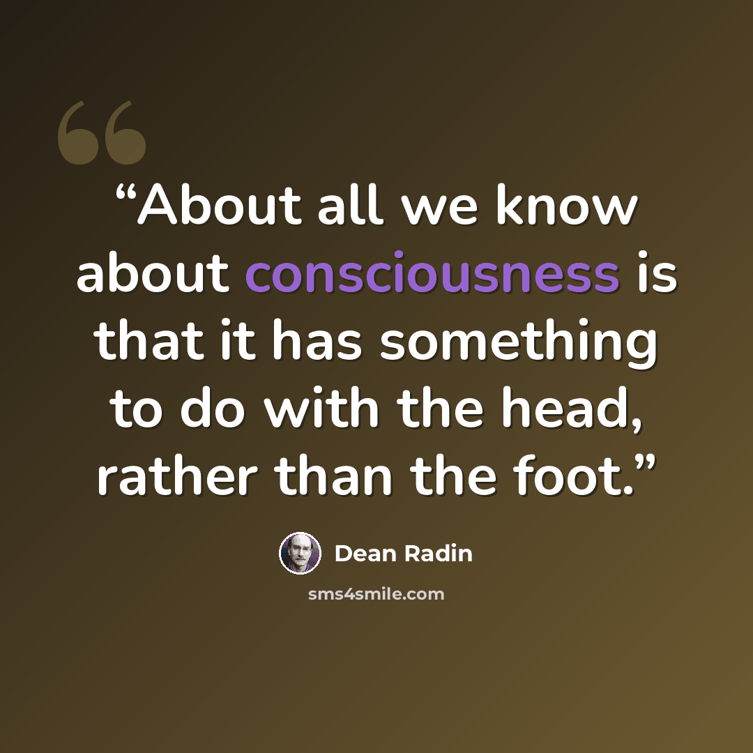 “About all we know about consciousness is that it has something to do with the head, rather than the foot.” quote by Dean Radin