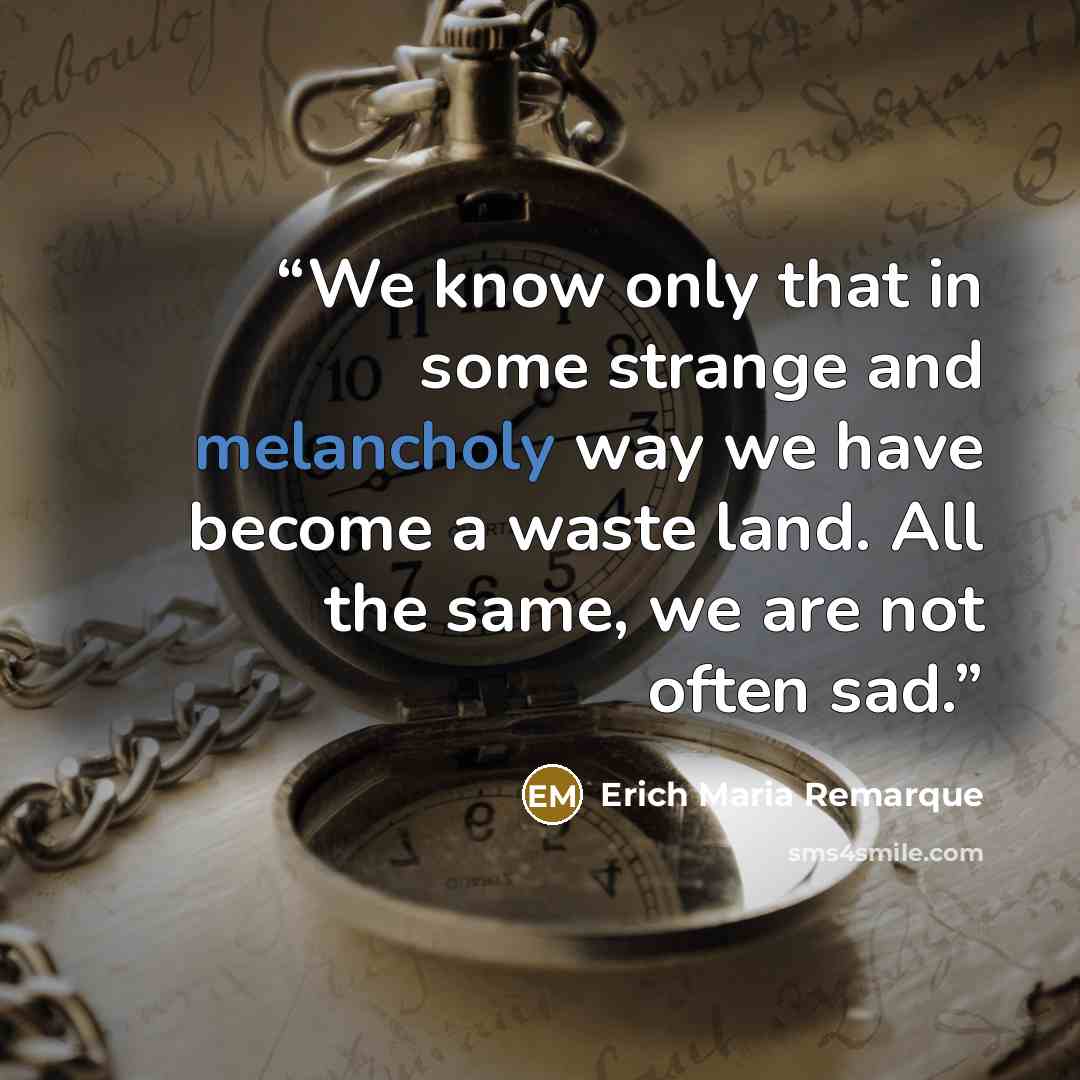 “We know only that in some strange and melancholy way we have become a waste land. All the same, we are not often sad.” quote by Erich Maria Remarque