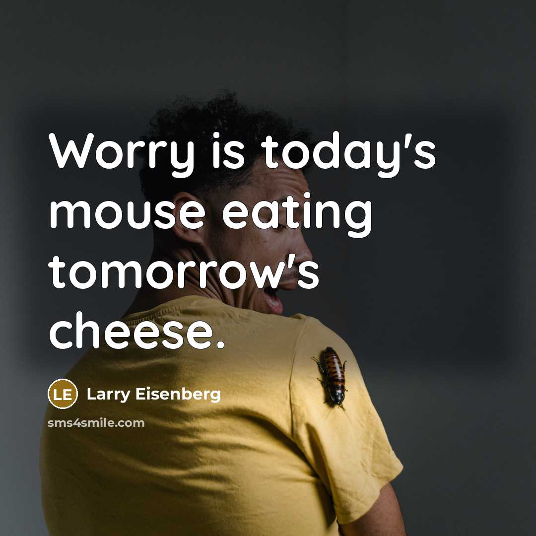 “Worry is today's mouse eating tomorrow's cheese.” quote by Larry Eisenberg