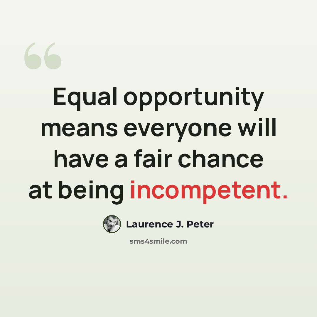 “Equal opportunity means everyone will have a fair chance at being incompetent.” quote by Laurence J. Peter