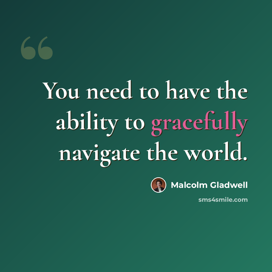 “You need to have the ability to gracefully navigate the world.” quote by Malcolm Gladwell