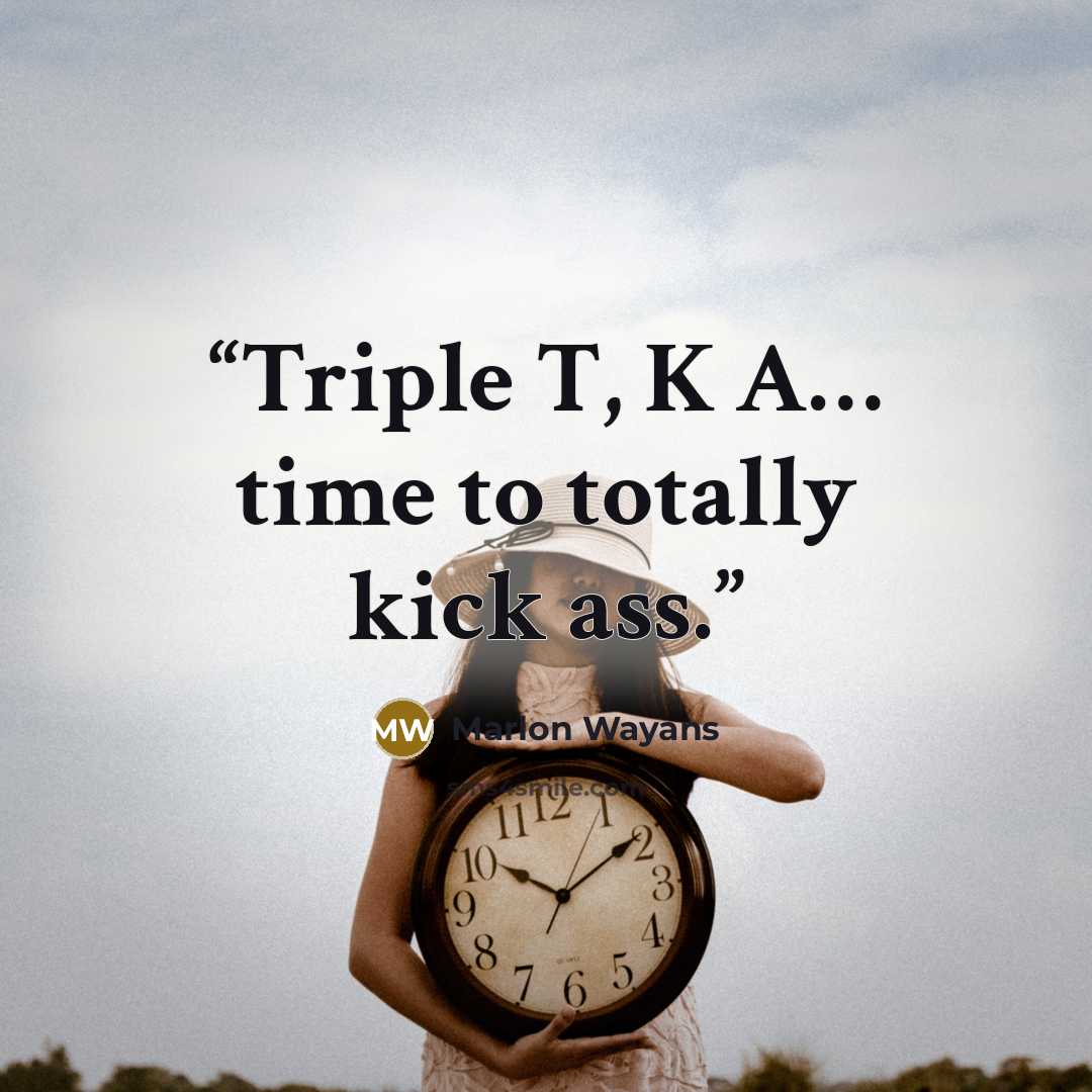 “Triple T, K A… time to totally kick ass.” quote by Marlon Wayans