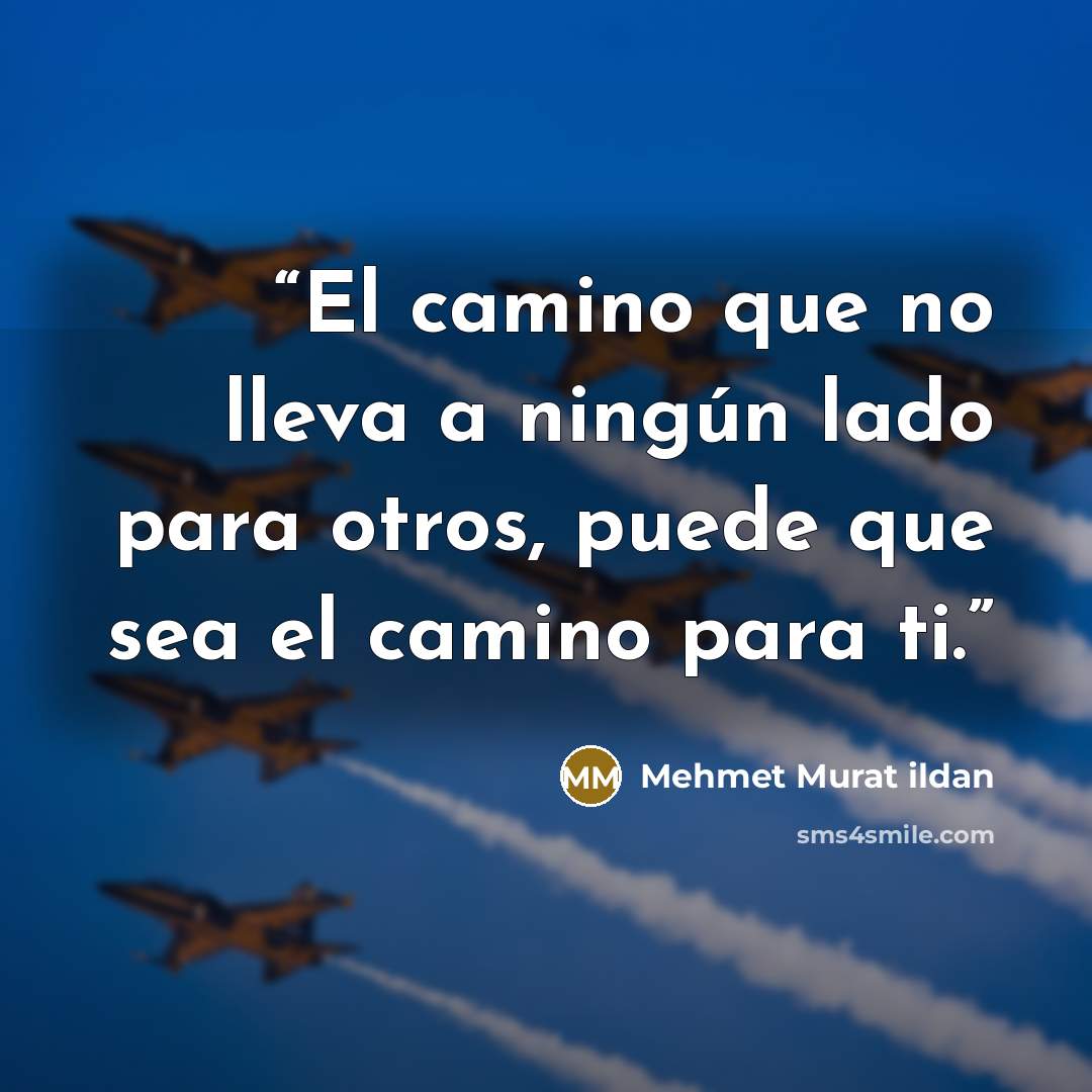 “El camino que no lleva a ningún lado para otros, puede que sea el camino para ti.” quote by Mehmet Murat ildan