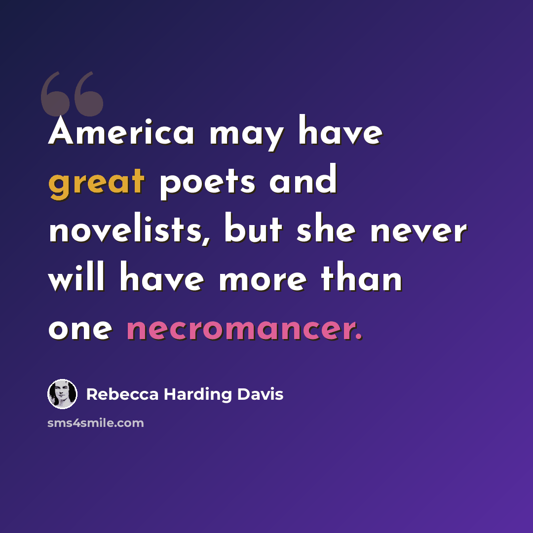 “America may have great poets and novelists, but she never will have more than one necromancer.” quote by Rebecca Harding Davis