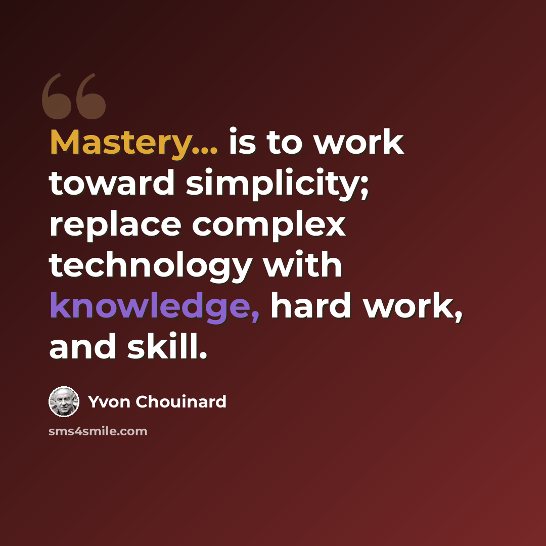 “Mastery... is to work toward simplicity; replace complex technology with knowledge, hard work, and skill.” quote by Yvon Chouinard