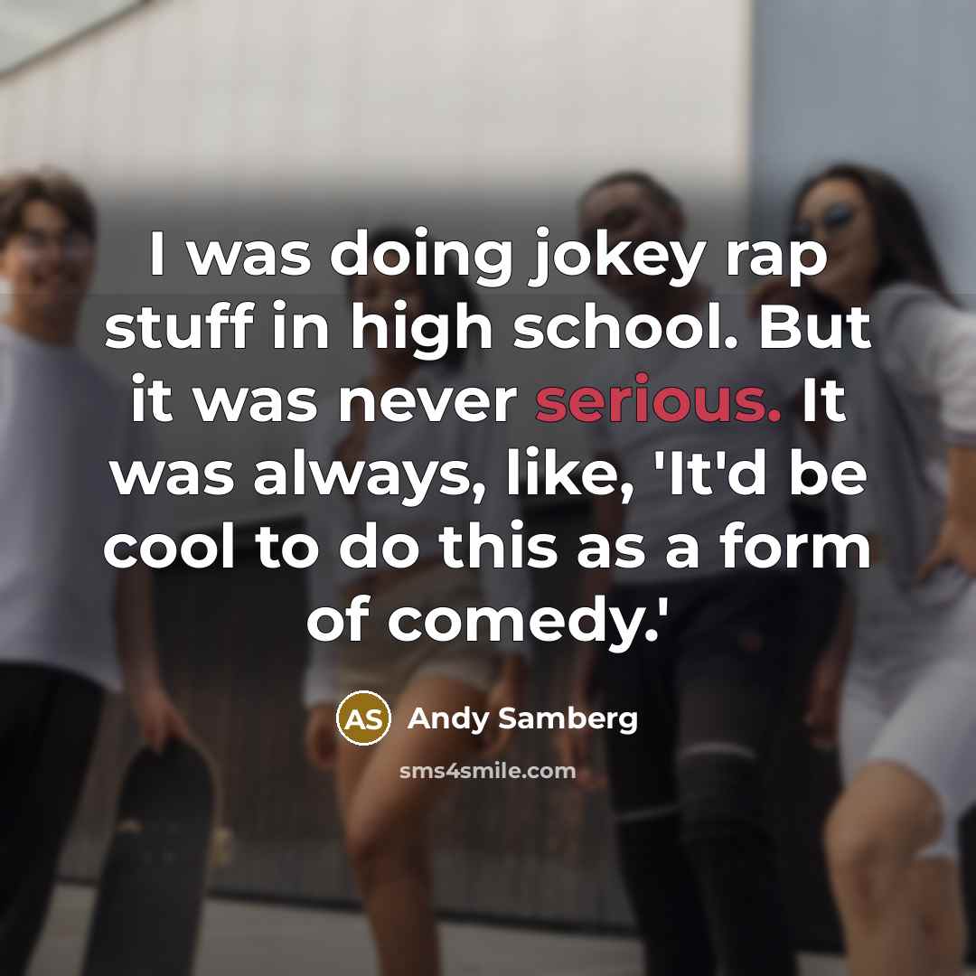 “I was doing jokey rap stuff in high school. But it was never serious. It was always, like, 'It'd be cool to do this as a form of comedy.'” quote by Andy Samberg