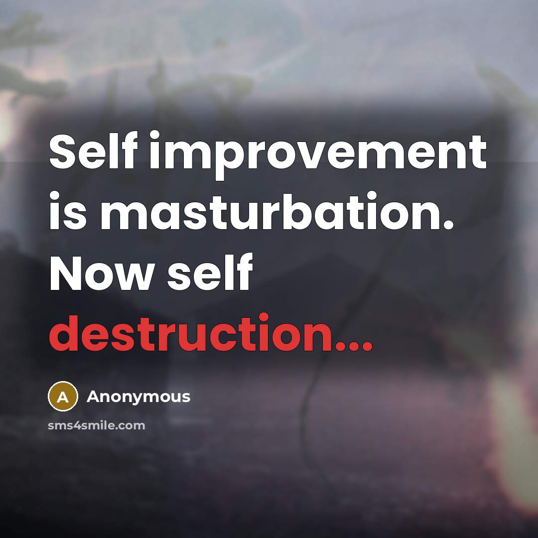 “Self improvement is masturbation. Now self destruction...” quote by Anonymous