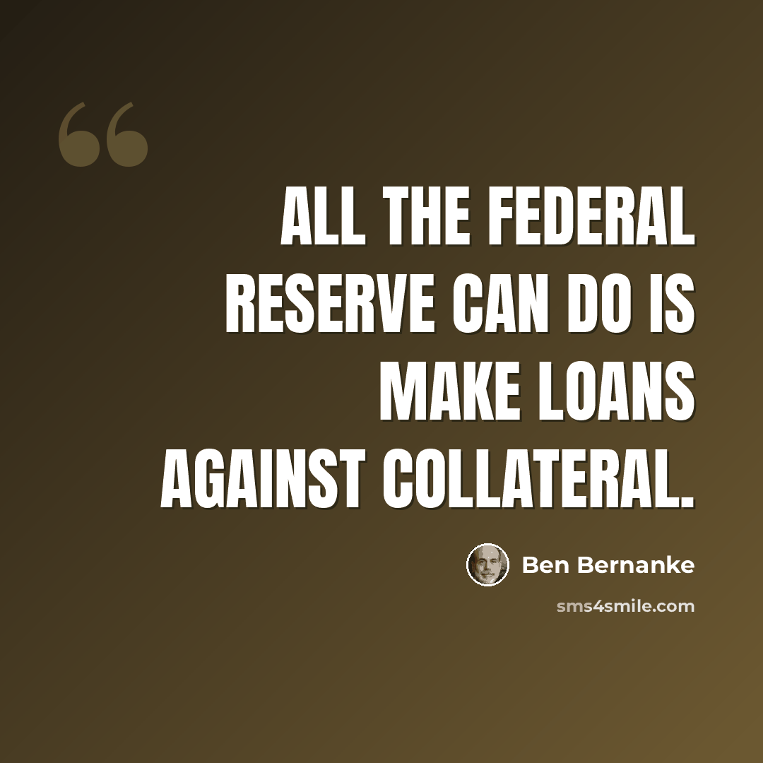 “All the Federal Reserve can do is make loans against collateral.” quote by Ben Bernanke