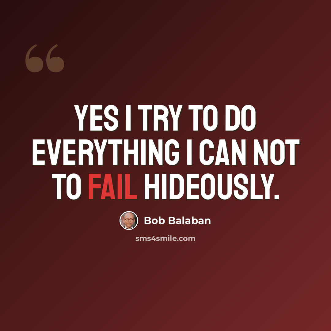 “Yes I try to do everything I can not to fail hideously.” quote by Bob Balaban