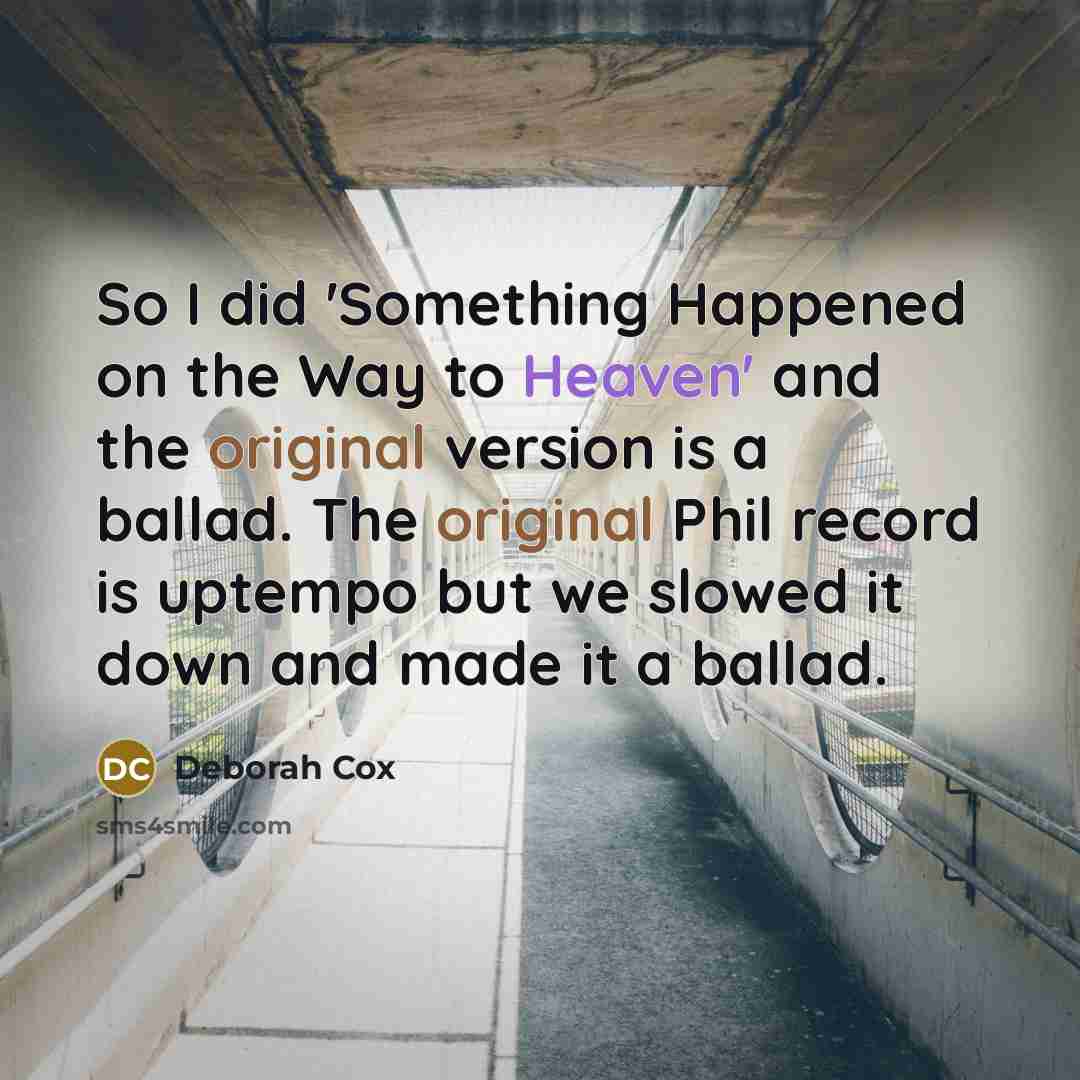 “So I did 'Something Happened on the Way to Heaven' and the original version is a ballad. The original Phil record is uptempo but we slowed it down and made it a ballad.” quote by Deborah Cox