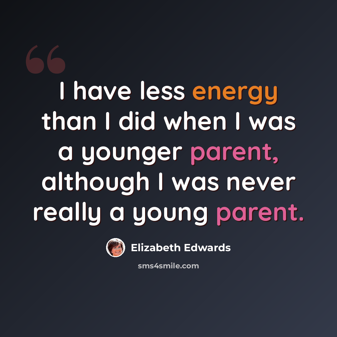 “I have less energy than I did when I was a younger parent, although I was never really a young parent.” quote by Elizabeth Edwards