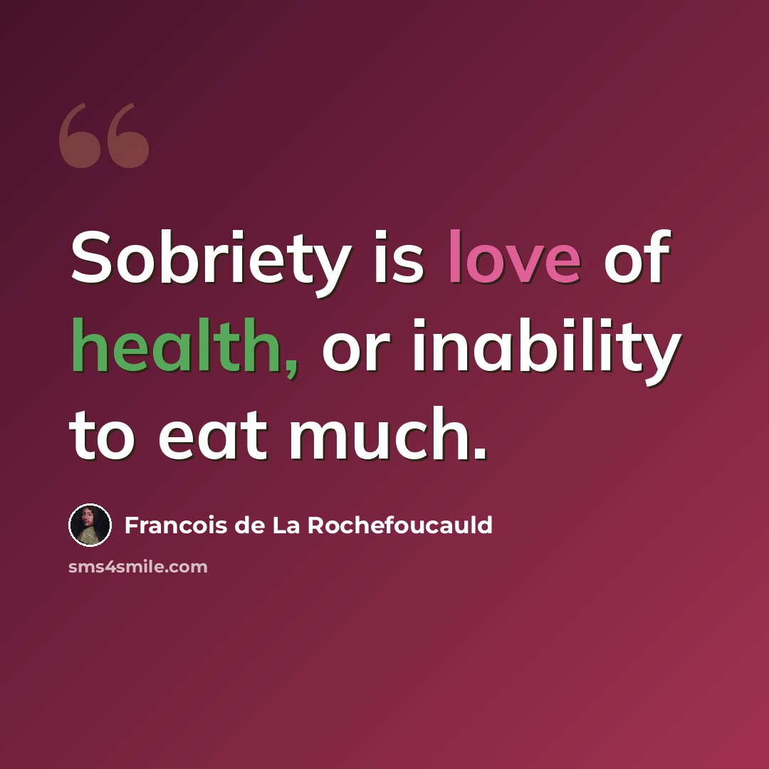 “Sobriety is love of health, or inability to eat much.” quote by Francois de La Rochefoucauld