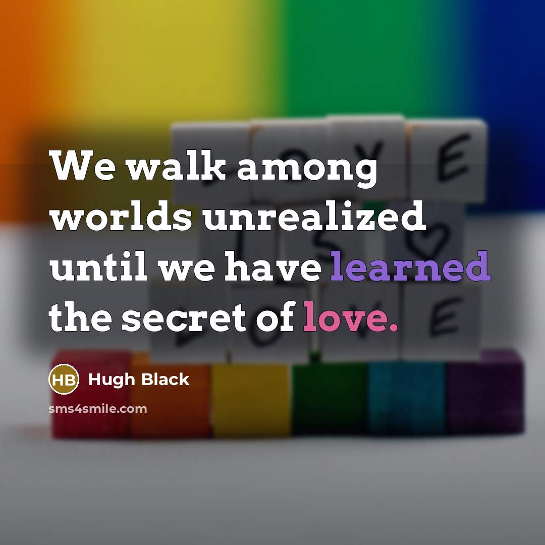 “We walk among worlds unrealized until we have learned the secret of love.” quote by Hugh Black