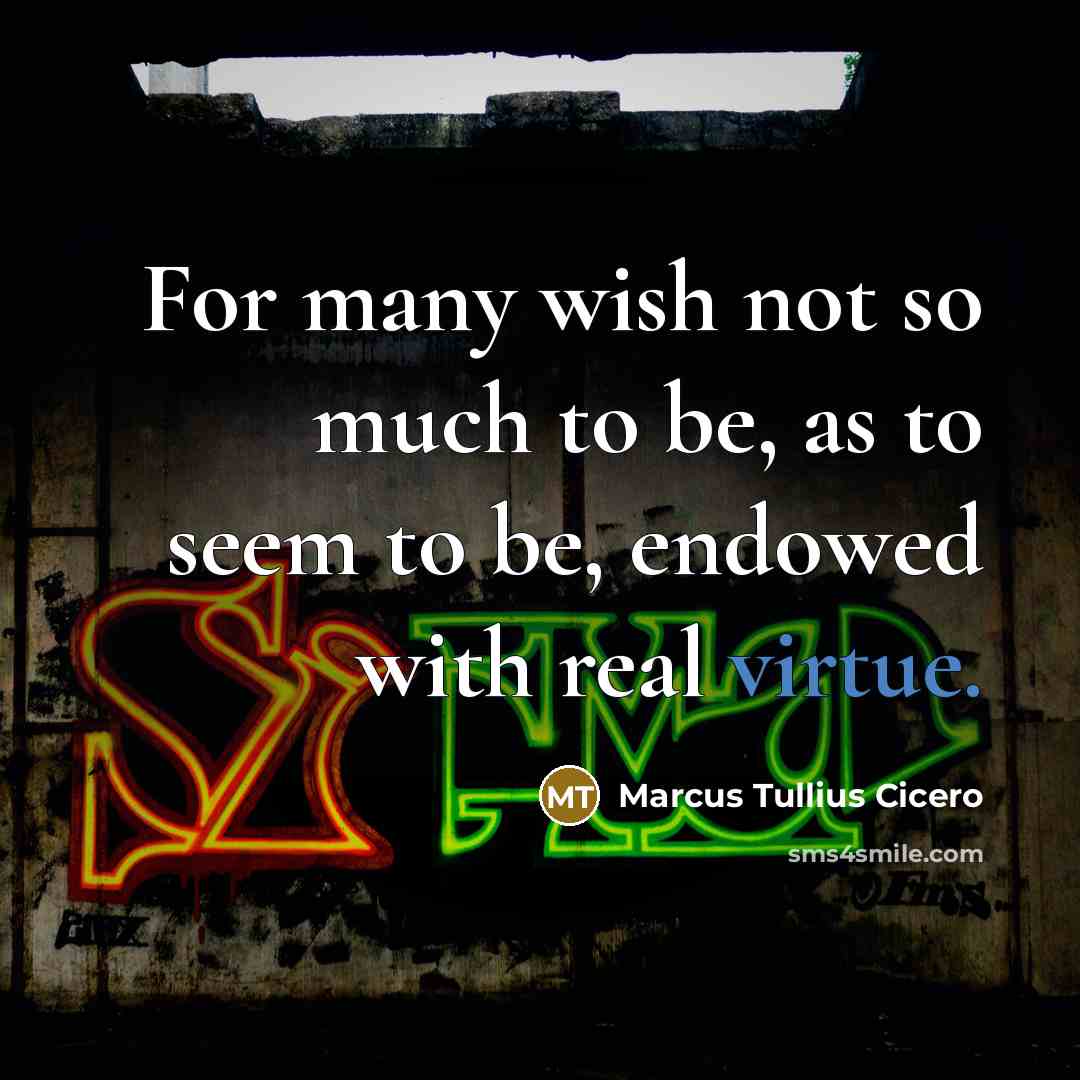 “For many wish not so much to be, as to seem to be, endowed with real virtue.” quote by Marcus Tullius Cicero