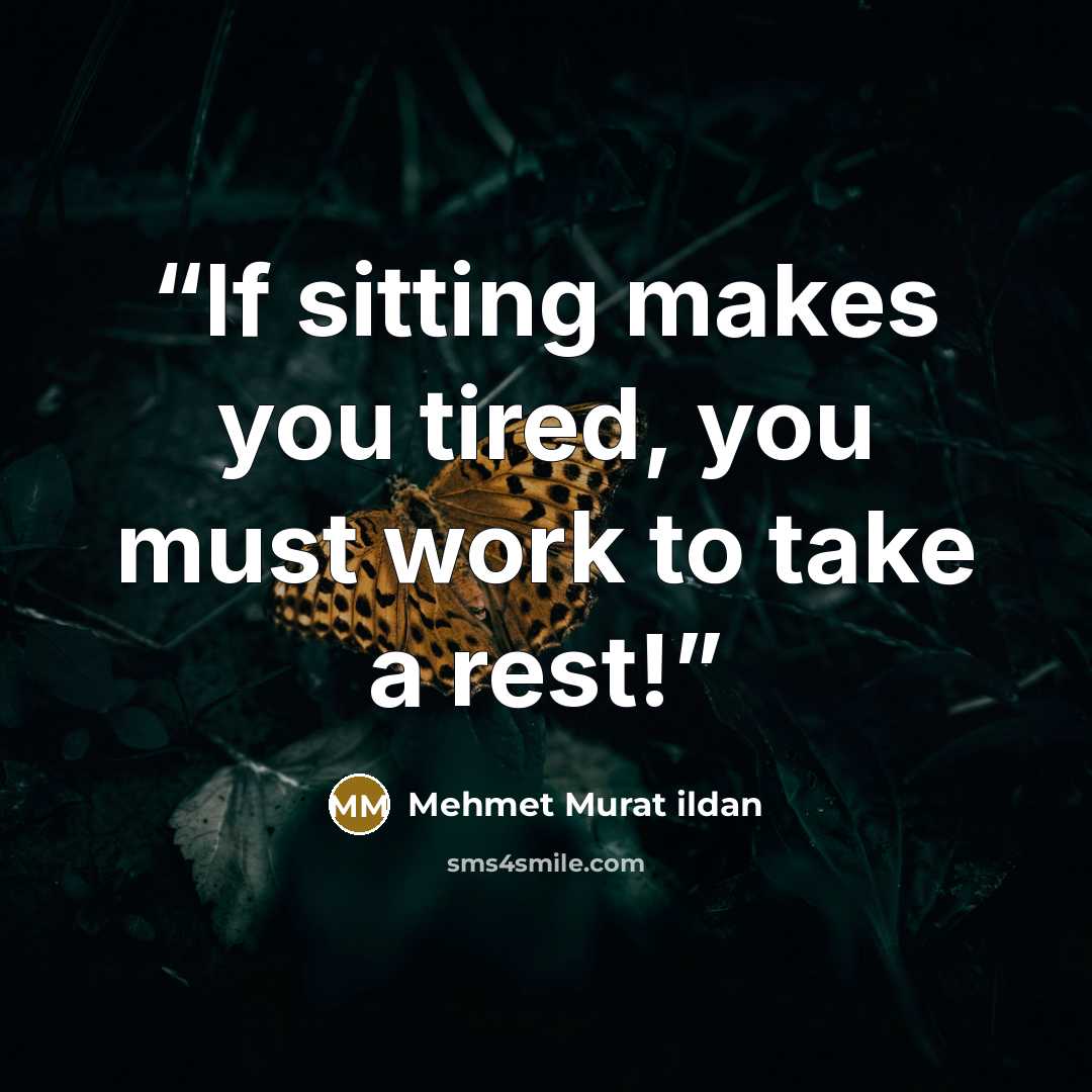 “If sitting makes you tired, you must work to take a rest!” quote by Mehmet Murat ildan