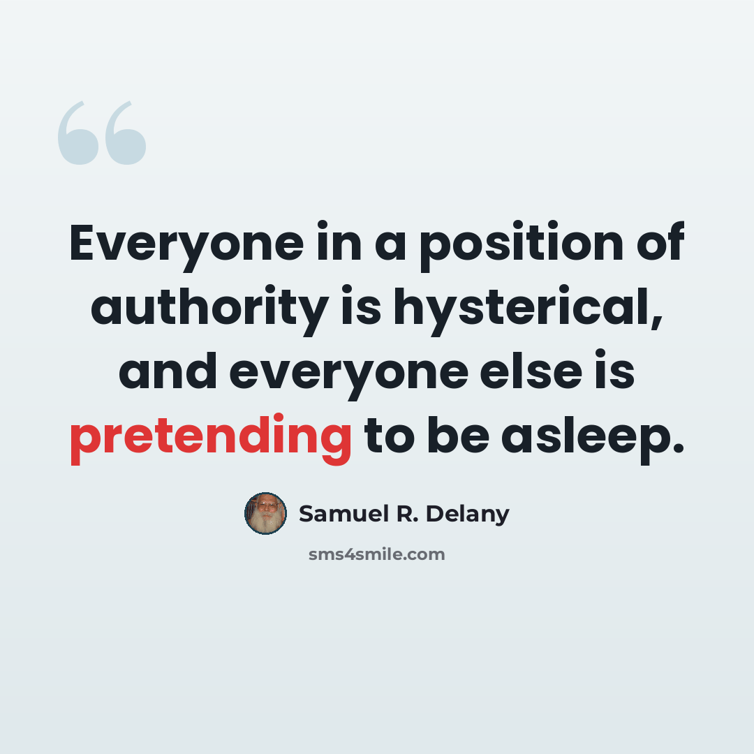 “Everyone in a position of authority is hysterical, and everyone else is pretending to be asleep.” quote by Samuel R. Delany