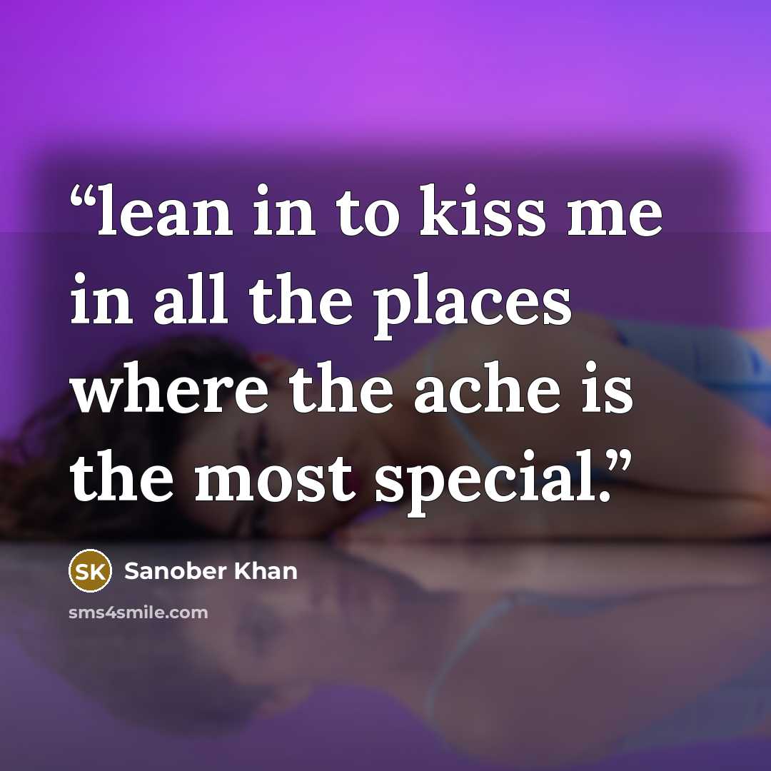 “lean in to kiss me in all the places where the ache is the most special.” quote by Sanober Khan
