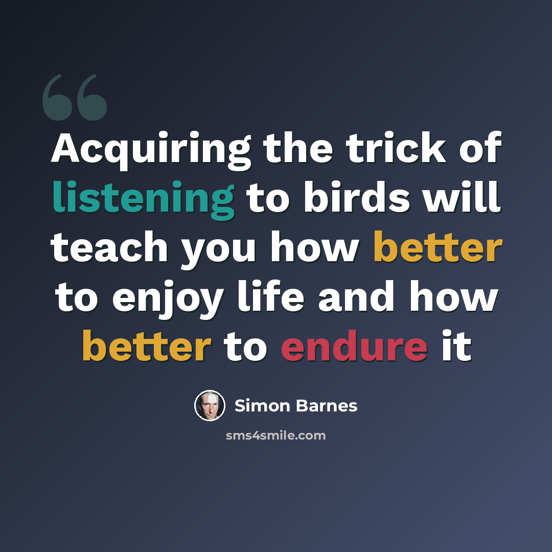 “Acquiring the trick of listening to birds will teach you how better to enjoy life and how better to endure it” quote by Simon Barnes
