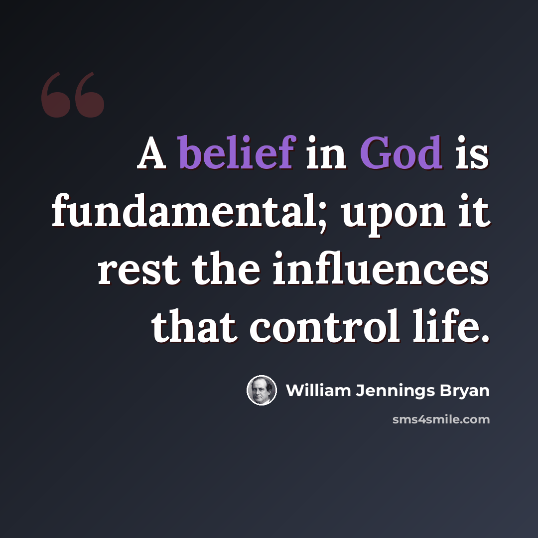 “A belief in God is fundamental; upon it rest the influences that control life.” quote by William Jennings Bryan