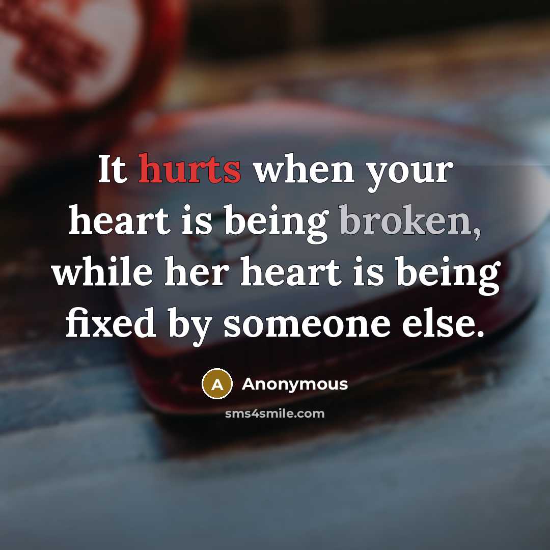 “It hurts when your heart is being broken, while her heart is being fixed by someone else.” quote by Anonymous