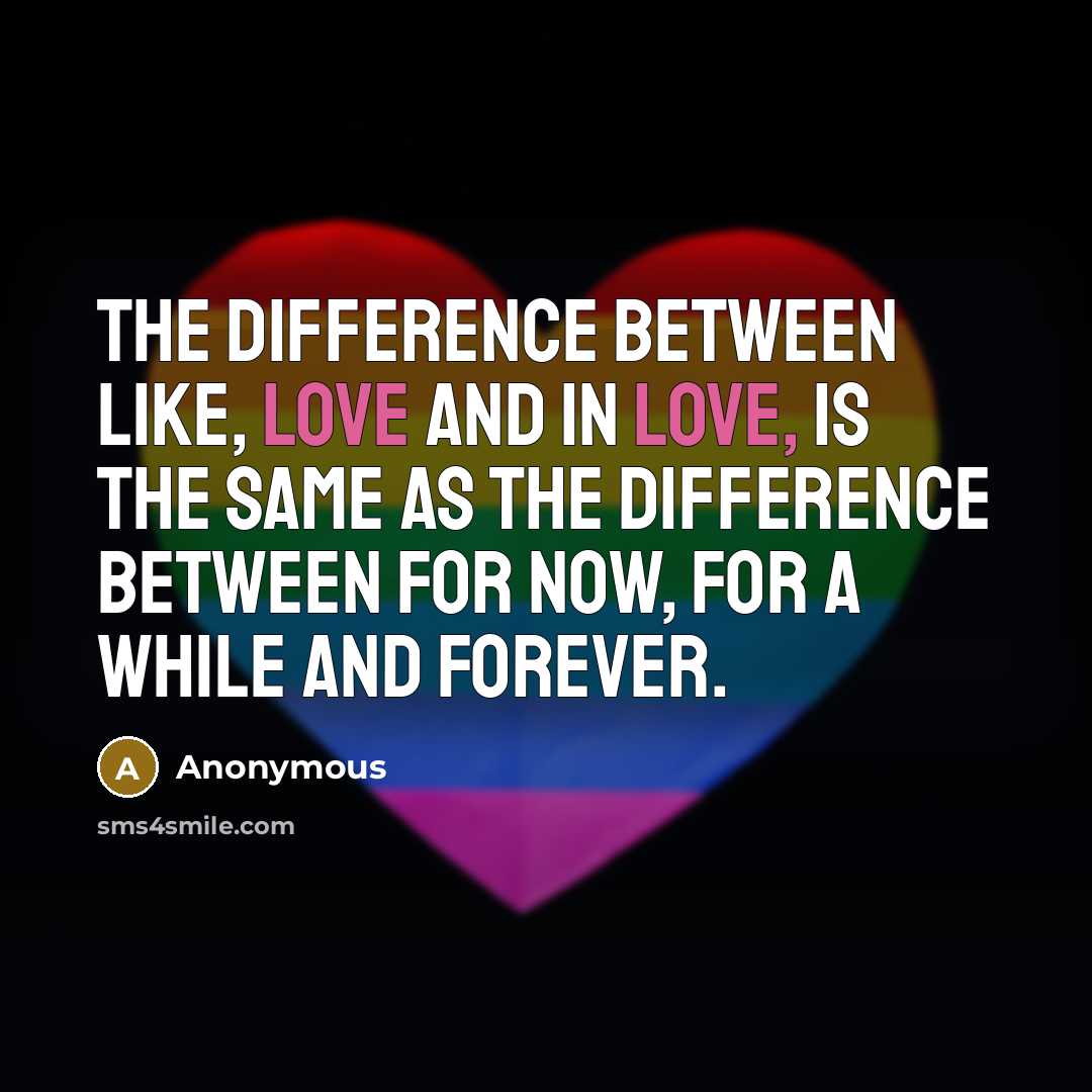 “The difference between like, love and in love, is the same as the difference between for now, for a while and forever.” quote by Anonymous