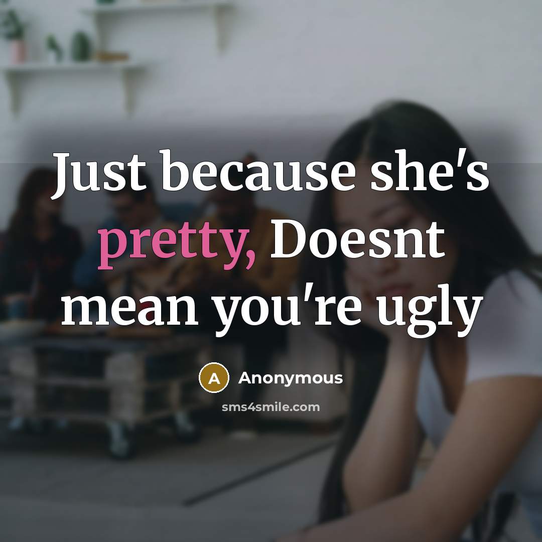 “Just because she's pretty, Doesnt mean you're ugly” quote by Anonymous