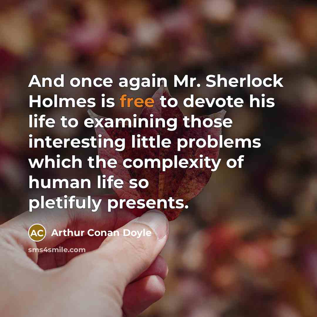 “And once again Mr. Sherlock Holmes is free to devote his life to examining those interesting little problems which the complexity of human life so pletifuly presents.” quote by Arthur Conan Doyle