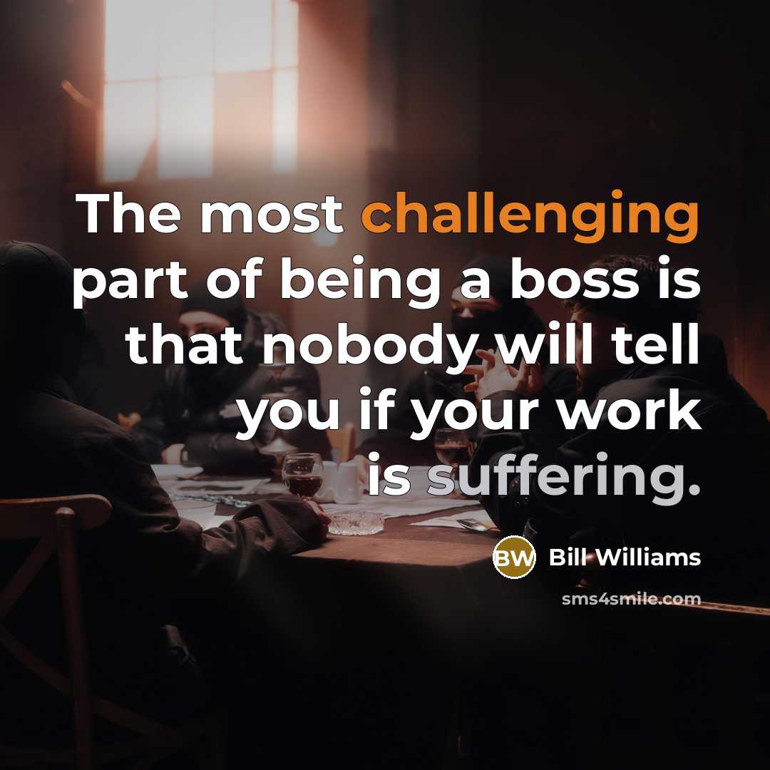 “The most challenging part of being a boss is that nobody will tell you if your work is suffering.” quote by Bill Williams