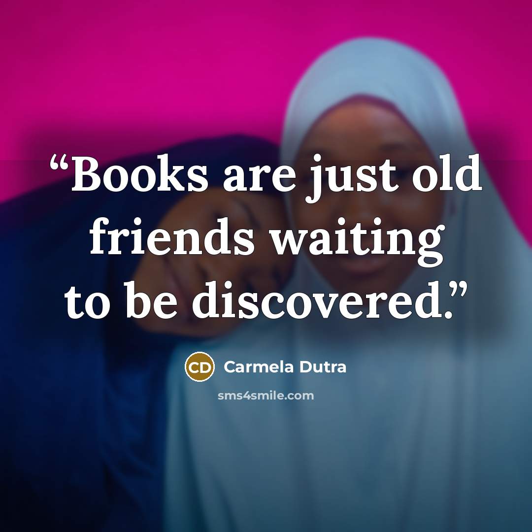 “Books are just old friends waiting to be discovered.” quote by Carmela Dutra