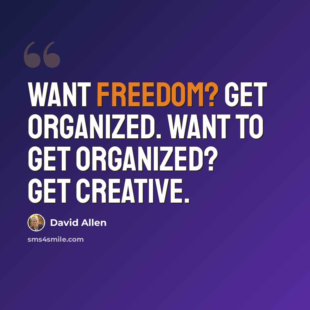 “Want freedom? Get organized. Want to get organized? Get creative.” quote by David Allen