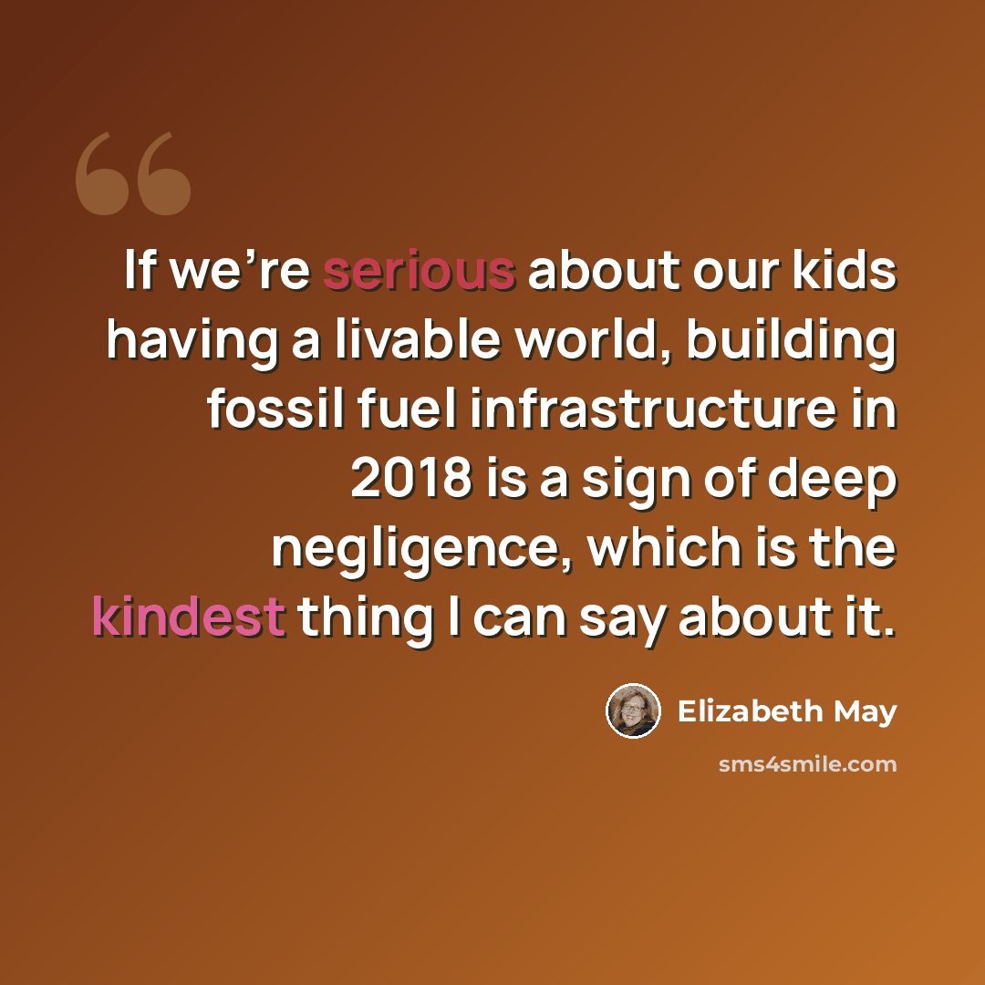 “If we're serious about our kids having a livable world, building fossil fuel infrastructure in 2018 is a sign of deep negligence, which is the kindest thing I can say about it.” quote by Elizabeth May