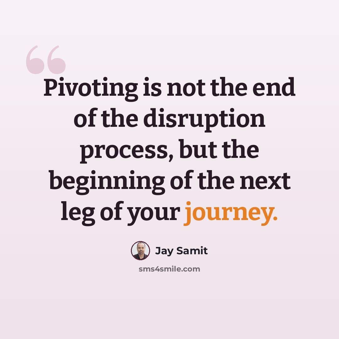 “Pivoting is not the end of the disruption process, but the beginning of the next leg of your journey.” quote by Jay Samit