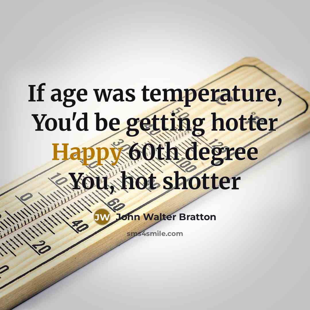 “If age was temperature, You'd be getting hotter Happy 60th degree You, hot shotter” quote by John Walter Bratton