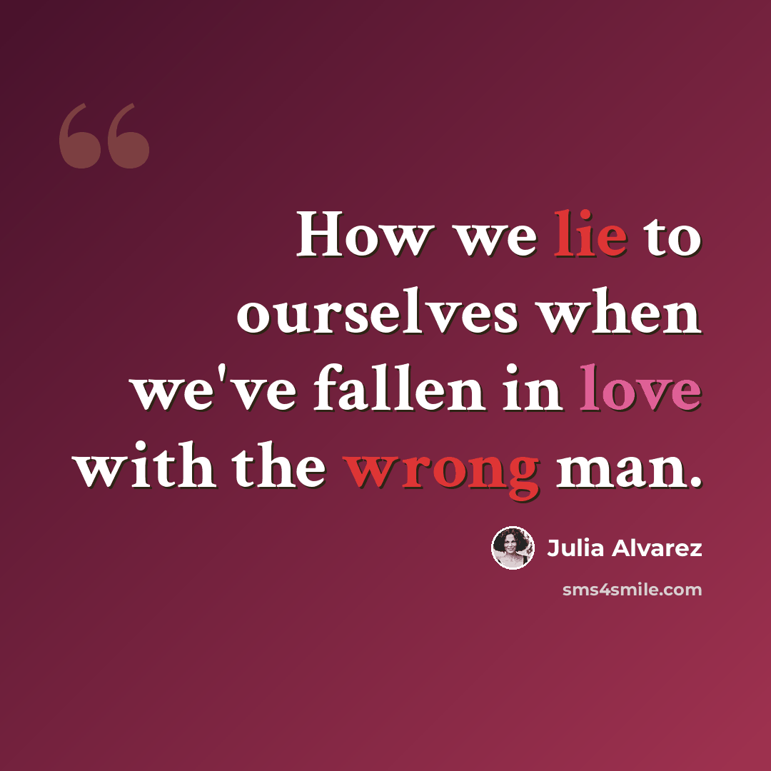 “How we lie to ourselves when we've fallen in love with the wrong man.” quote by Julia Alvarez
