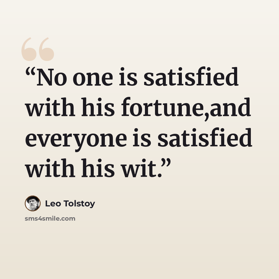 “No one is satisfied with his fortune,and everyone is satisfied with his wit.” quote by Leo Tolstoy