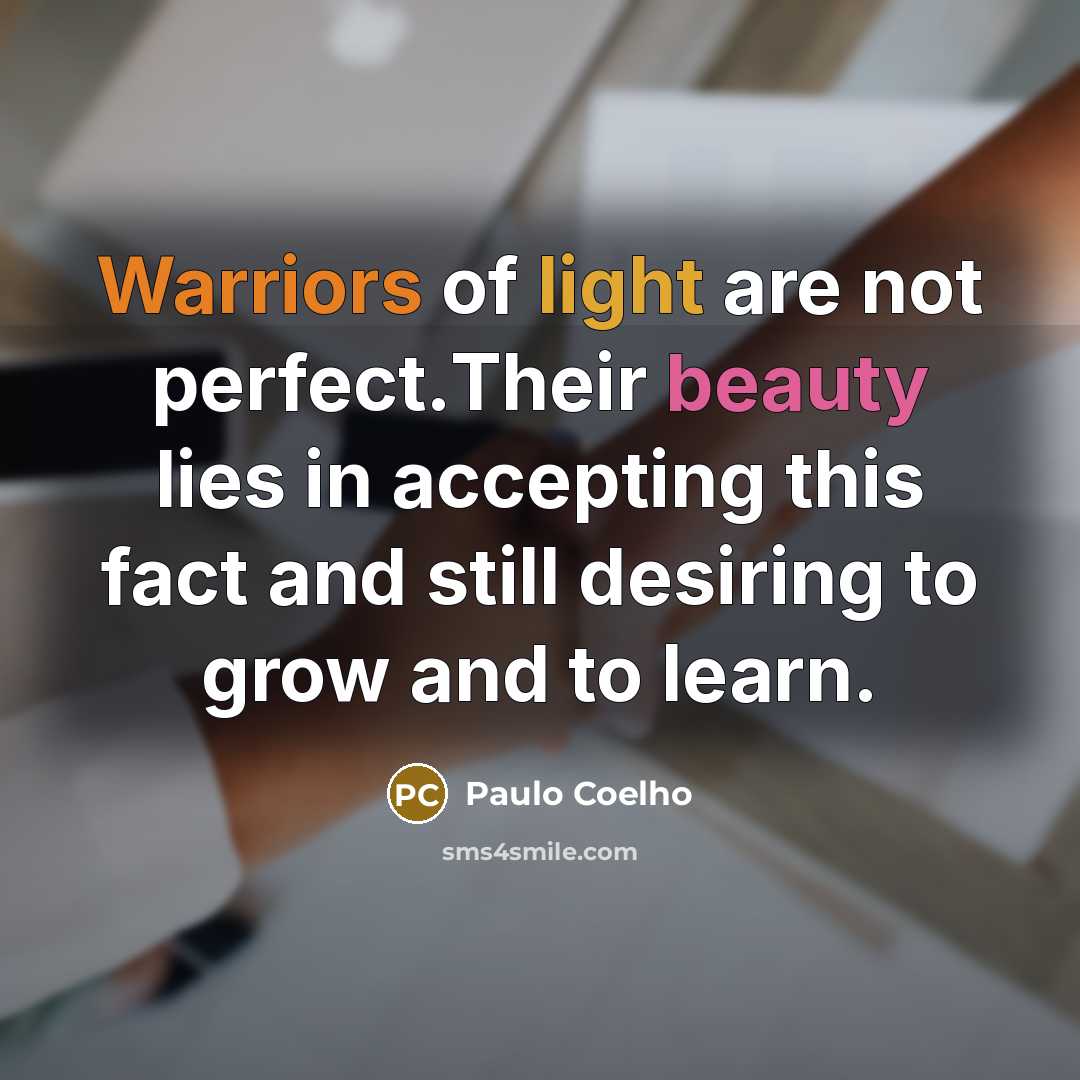 “Warriors of light are not perfect.Their beauty lies in accepting this fact and still desiring to grow and to learn.” quote by Paulo Coelho