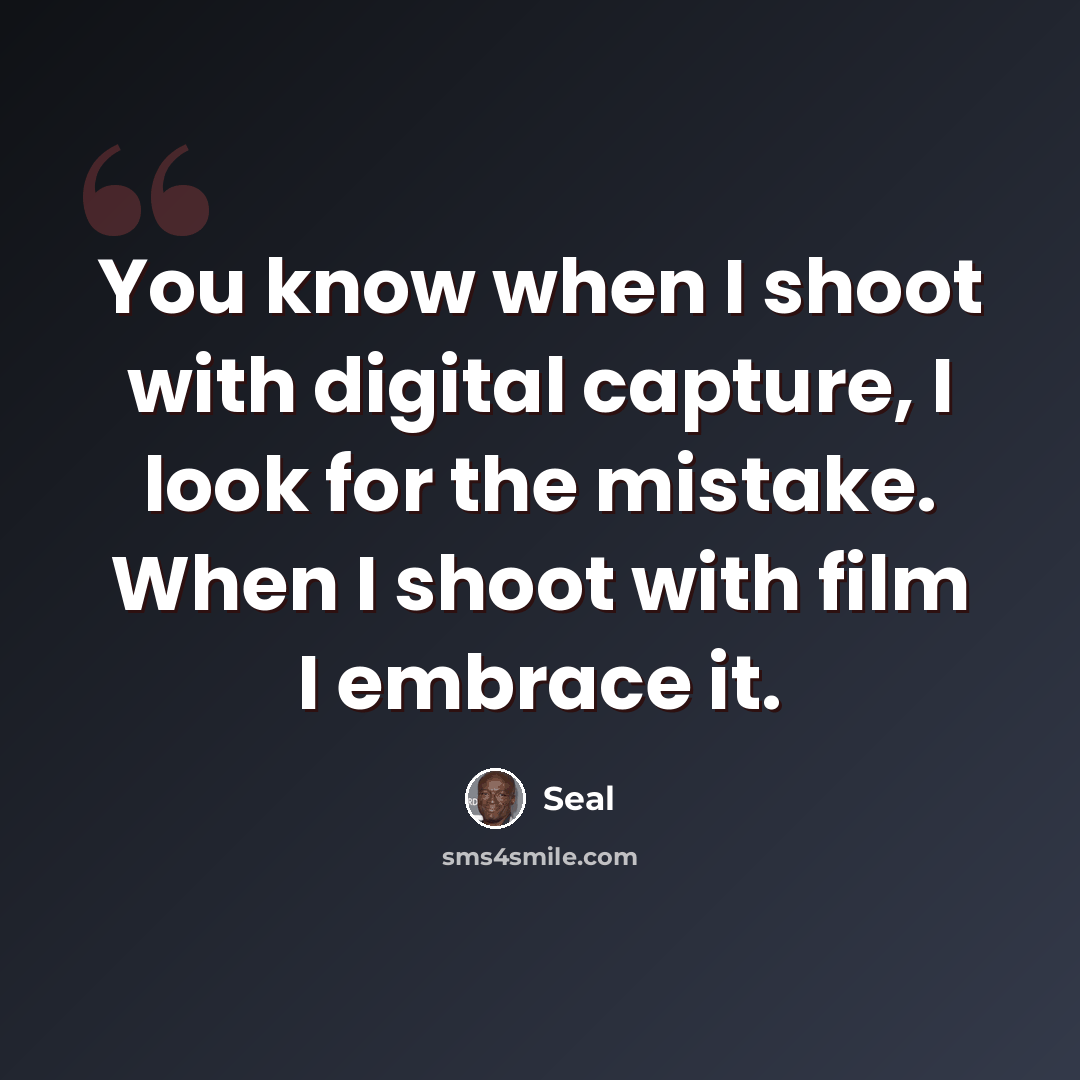 “You know when I shoot with digital capture, I look for the mistake. When I shoot with film I embrace it.” quote by Seal