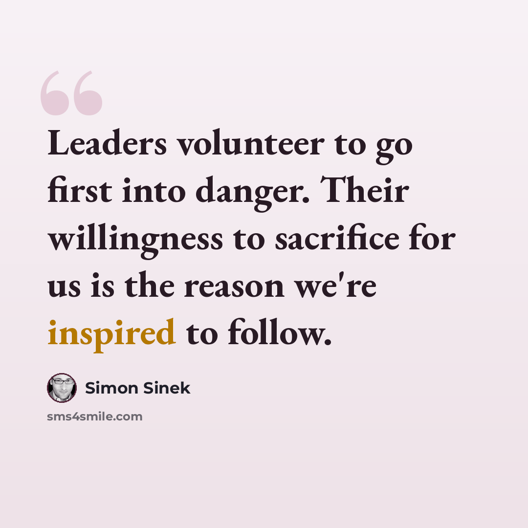 “Leaders volunteer to go first into danger. Their willingness to sacrifice for us is the reason we're inspired to follow.” quote by Simon Sinek
