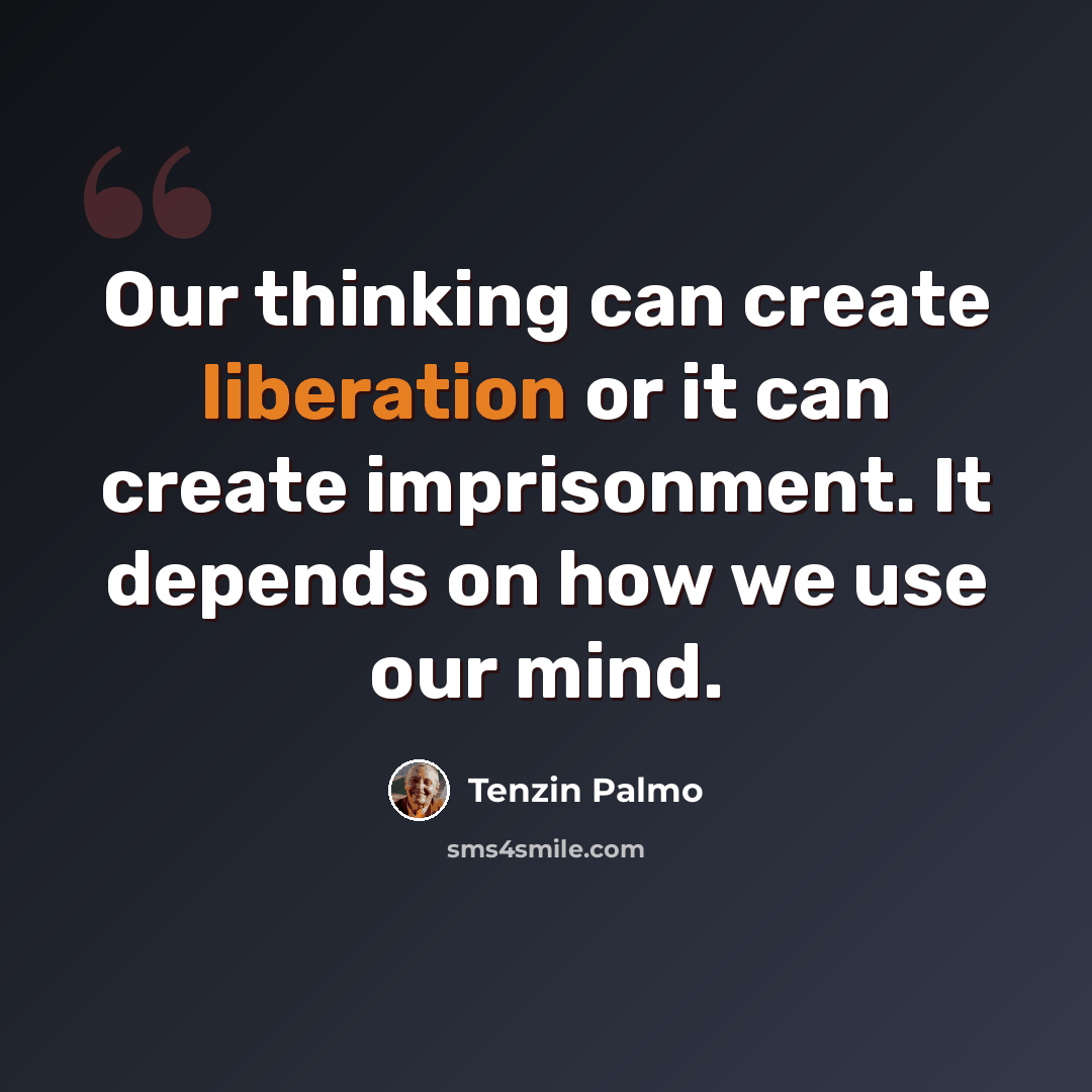 “Our thinking can create liberation or it can create imprisonment. It depends on how we use our mind.” quote by Tenzin Palmo