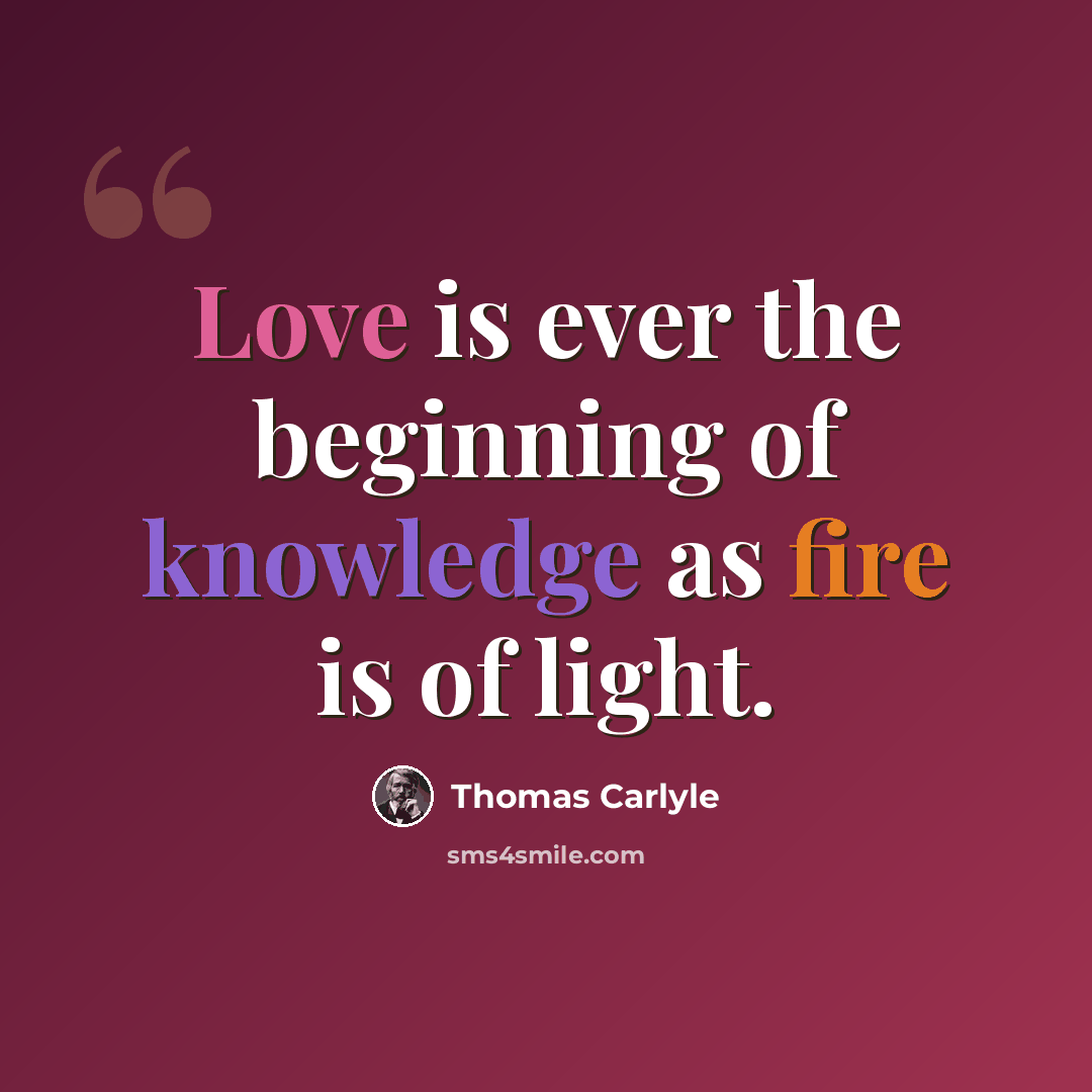 “Love is ever the beginning of knowledge as fire is of light.” quote by Thomas Carlyle