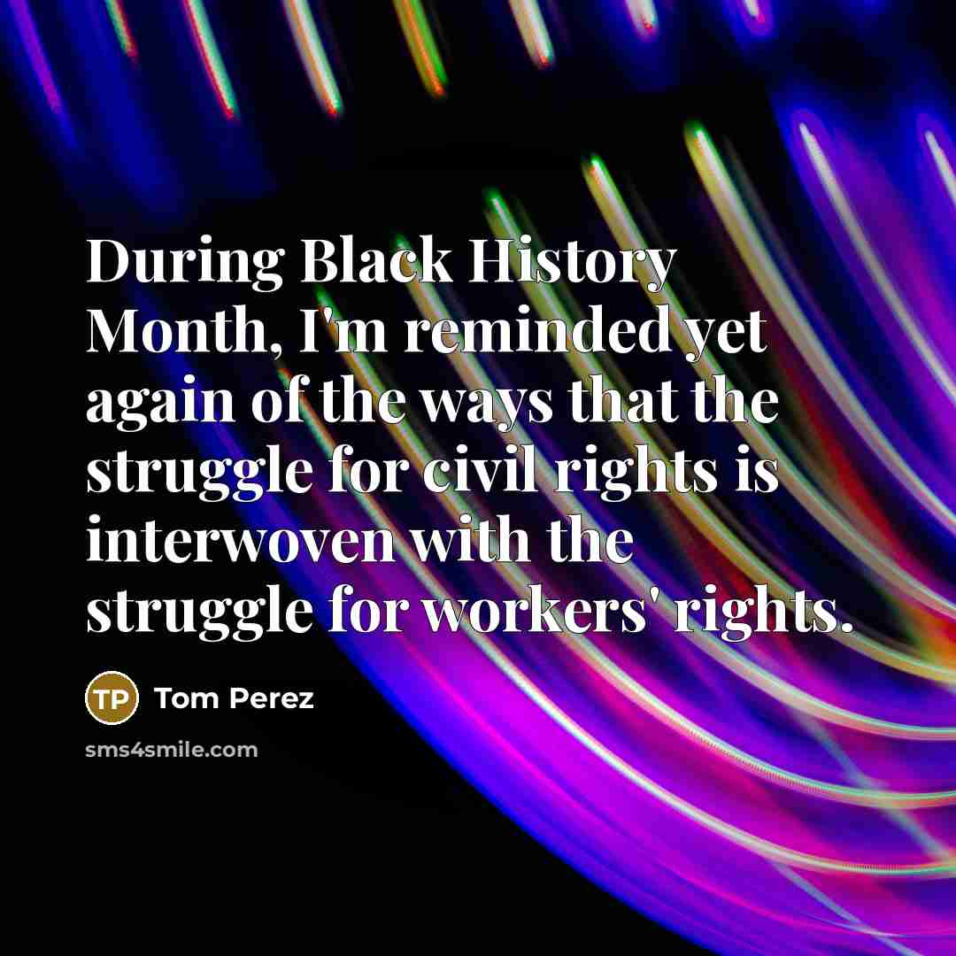 “During Black History Month, I'm reminded yet again of the ways that the struggle for civil rights is interwoven with the struggle for workers' rights.” quote by Tom Perez