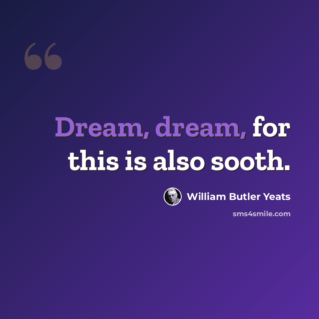 “Dream, dream, for this is also sooth.” quote by William Butler Yeats
