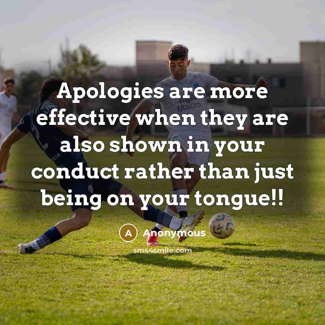 “Apologies are more effective when they are also shown in your conduct rather than just being on your tongue!!” quote by Anonymous