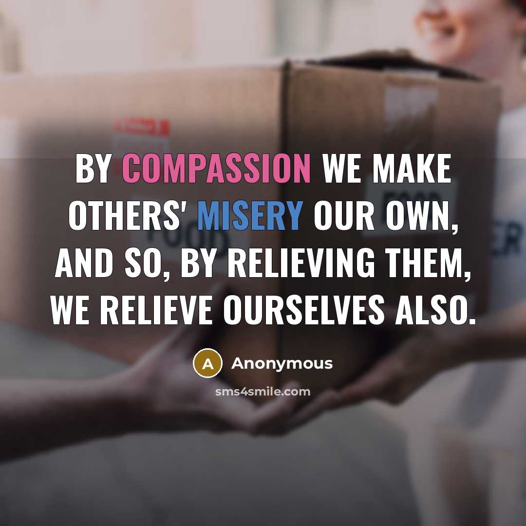 “By compassion we make others' misery our own, and so, by relieving them, we relieve ourselves also.” quote by Anonymous