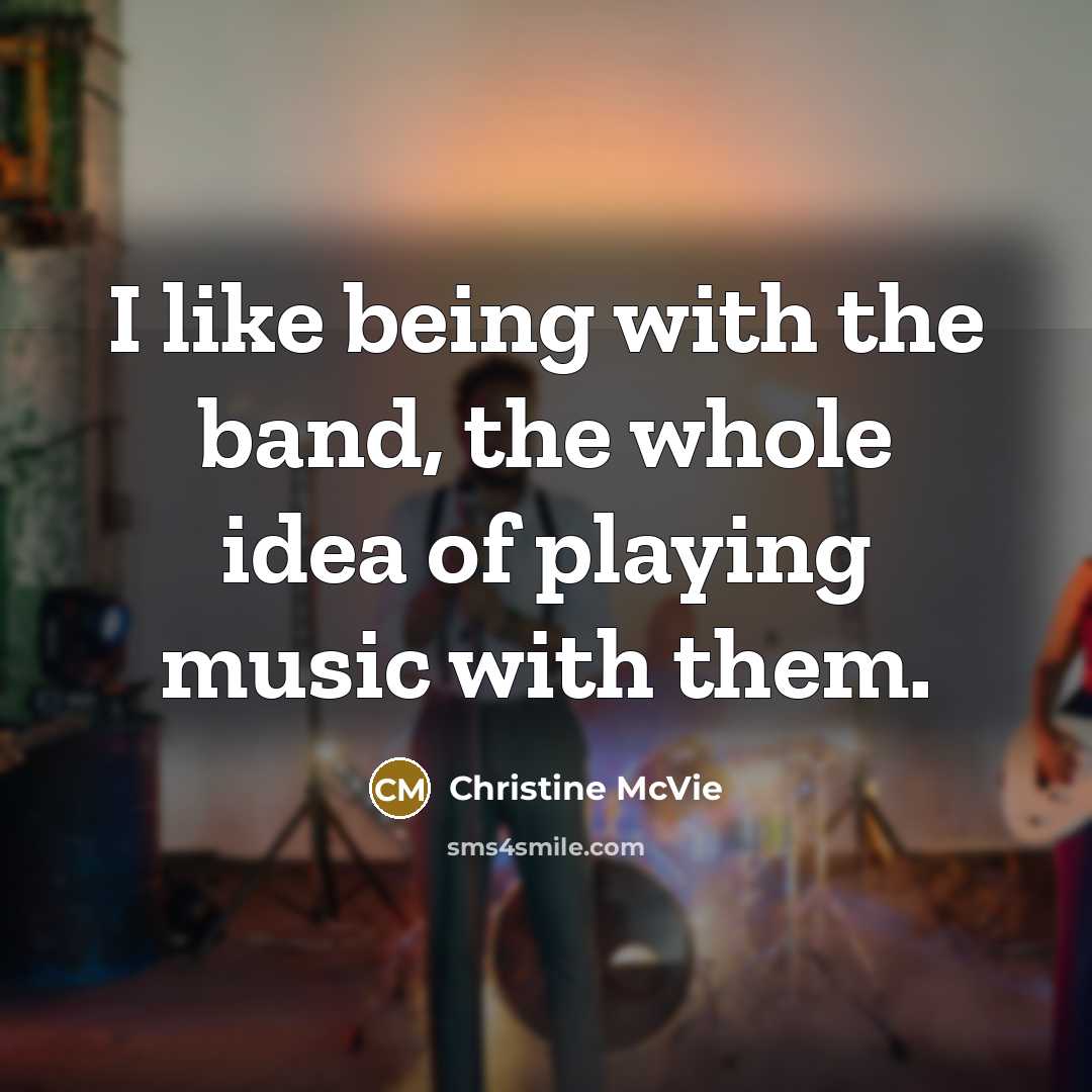 “I like being with the band, the whole idea of playing music with them.” quote by Christine McVie