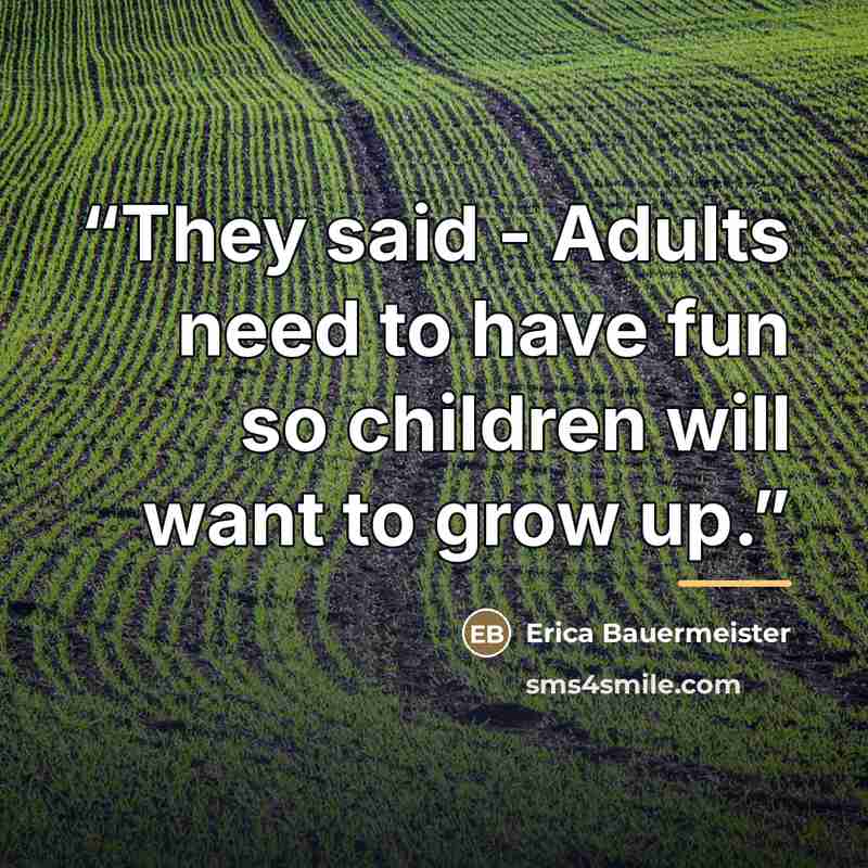 “They said - Adults need to have fun so children will want to grow up.” quote by Erica Bauermeister