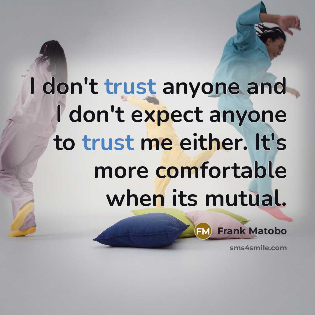 “I don't trust anyone and I don't expect anyone to trust me either. It's more comfortable when its mutual.” quote by Frank Matobo