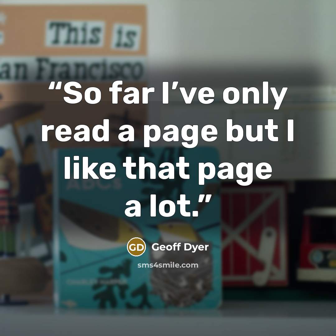 “So far I’ve only read a page but I like that page a lot.” quote by Geoff Dyer