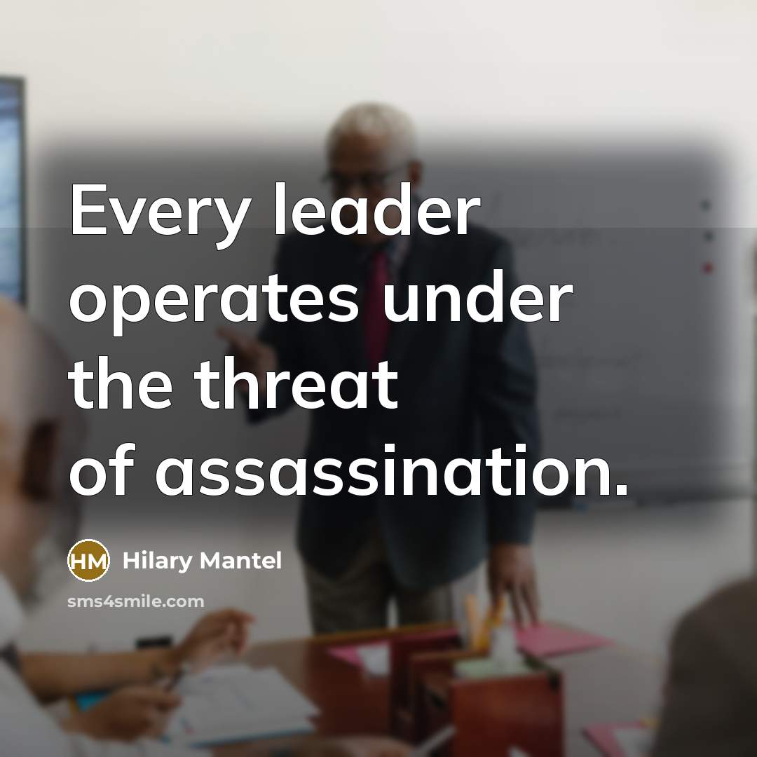 “Every leader operates under the threat of assassination.” quote by Hilary Mantel