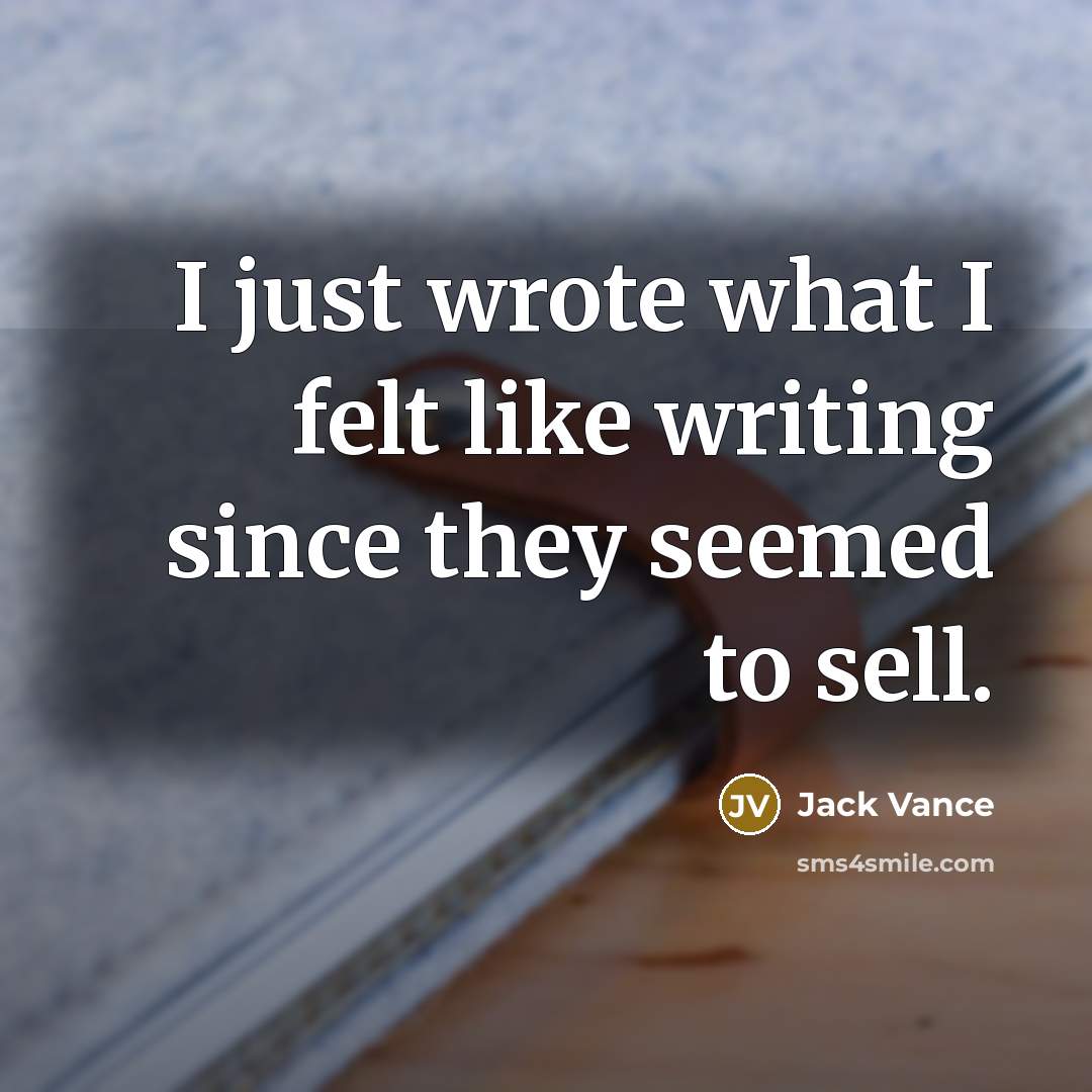 “I just wrote what I felt like writing since they seemed to sell.” quote by Jack Vance